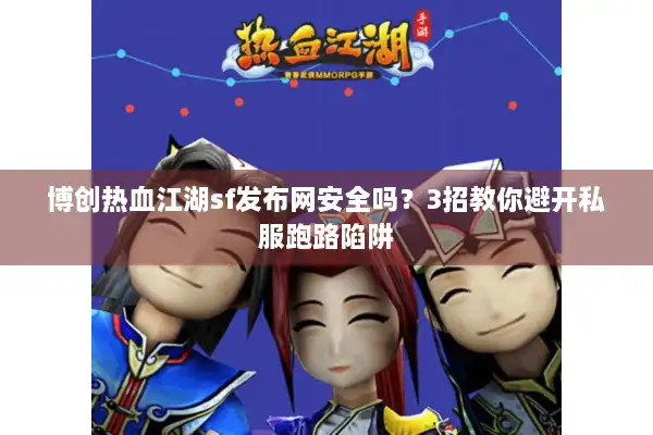 博创热血江湖sf发布网安全吗？3招教你避开私服跑路陷阱
