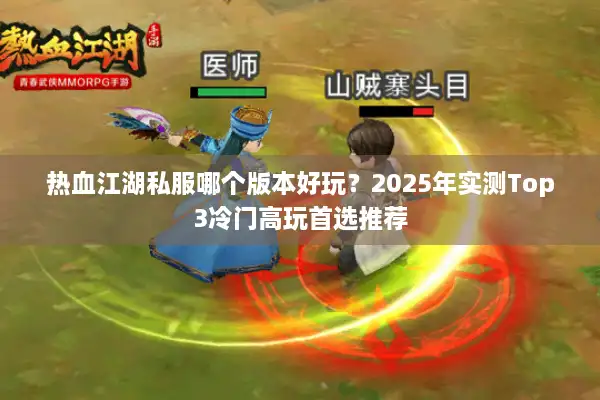 热血江湖私服哪个版本好玩？2025年实测Top3冷门高玩首选推荐