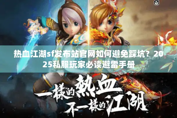 热血江湖sf发布站官网如何避免踩坑?2025私服玩家必读避雷手册 热血江湖sf发布站官网如何避免踩坑?2025私服玩家必读避雷手册