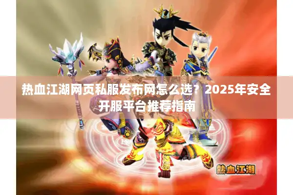 热血江湖网页私服发布网怎么选？2025年安全开服平台推荐指南
