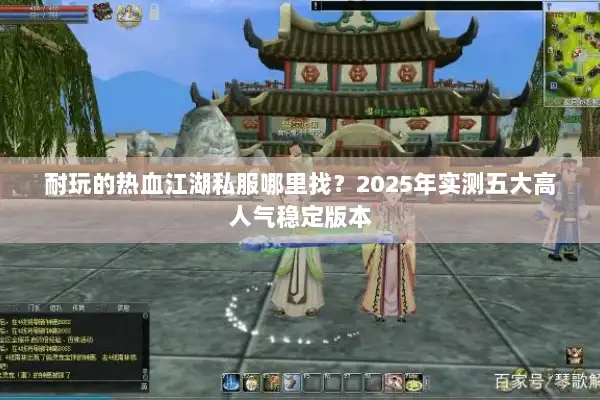 耐玩的热血江湖私服哪里找？2025年实测五大高人气稳定版本