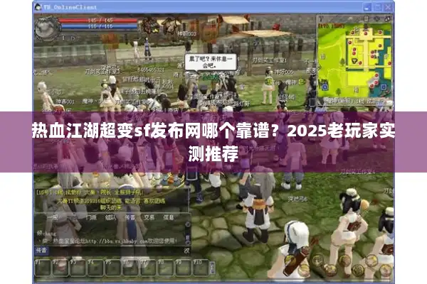 热血江湖超变sf发布网哪个靠谱？2025老玩家实测推荐