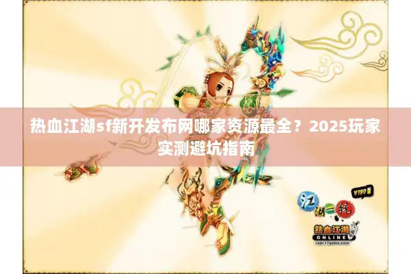 热血江湖sf新开发布网哪家资源最全？2025玩家实测避坑指南