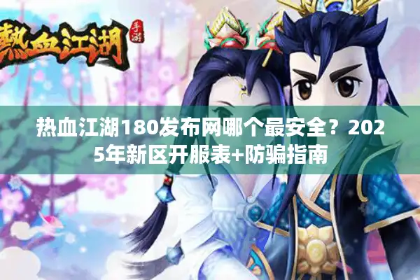 热血江湖180发布网哪个最安全?2025年新区开服表+防骗指南 热血江湖180发布网哪个最安全?2025年新区开服表+防骗指南