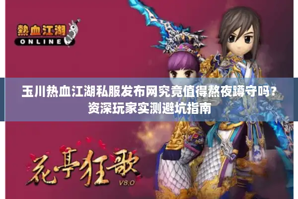 玉川热血江湖私服发布网究竟值得熬夜蹲守吗？资深玩家实测避坑指南