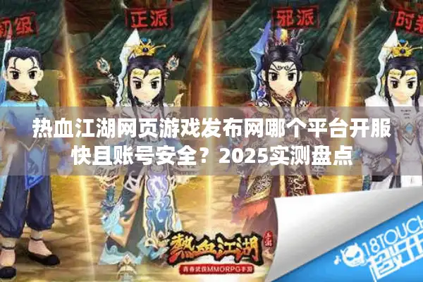 热血江湖网页游戏发布网哪个平台开服快且账号安全？2025实测盘点