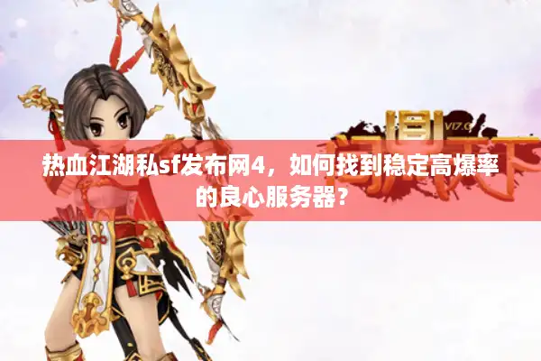 热血江湖私sf发布网4，如何找到稳定高爆率的良心服务器？