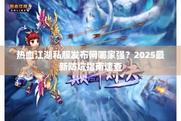 热血江湖私服发布网哪家强?2025最新防坑指南速查 热血江湖私服发布网哪家强?2025最新防坑指南速查