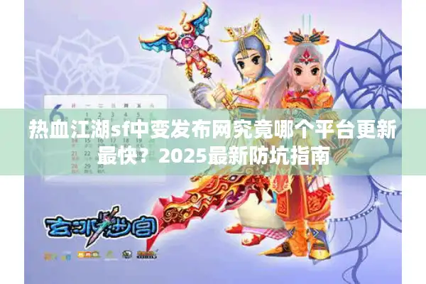 热血江湖sf中变发布网究竟哪个平台更新最快？2025最新防坑指南