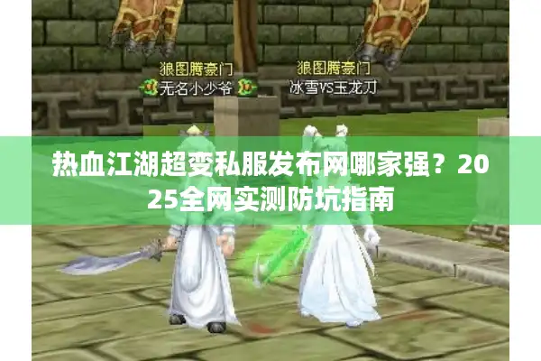 热血江湖超变私服发布网哪家强？2025全网实测防坑指南