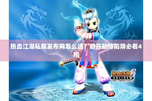 热血江湖私服发布网怎么选？避开劫持陷阱必看4招