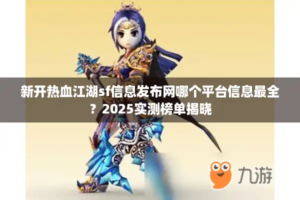 新开热血江湖sf信息发布网哪个平台信息最全？2025实测榜单揭晓