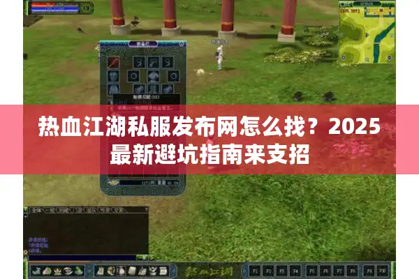 热血江湖私服发布网怎么找?2025最新避坑指南来支招 热血江湖私服发布网怎么找?2025最新避坑指南来支招