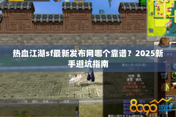 热血江湖sf最新发布网哪个靠谱?2025新手避坑指南 热血江湖sf最新发布网哪个靠谱?2025新手避坑指南