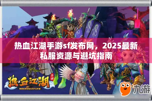 热血江湖手游sf发布网，2025最新私服资源与避坑指南