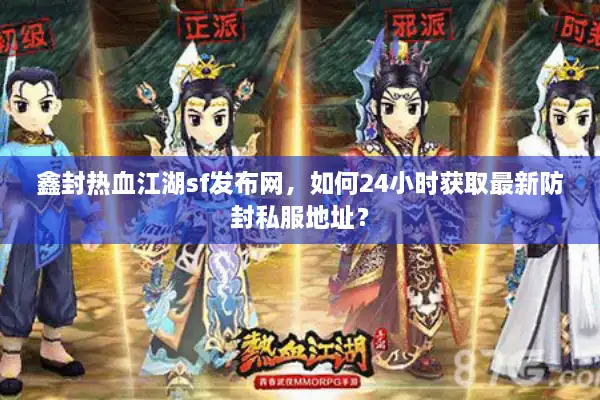鑫封热血江湖sf发布网，如何24小时获取最新防封私服地址？