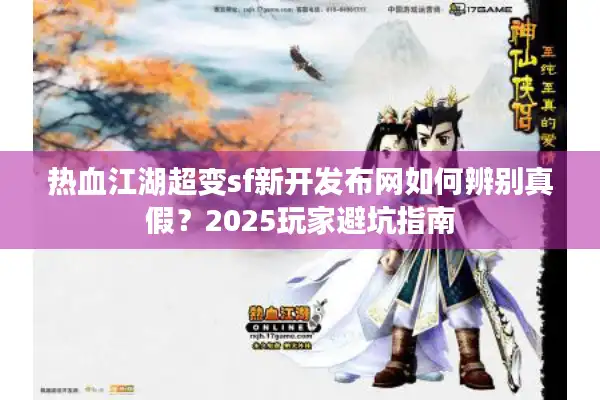 热血江湖超变sf新开发布网如何辨别真假？2025玩家避坑指南