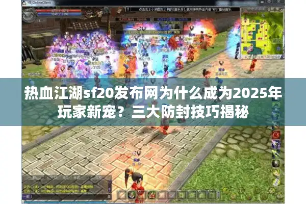 热血江湖sf20发布网为什么成为2025年玩家新宠?三大防封技巧揭秘 热血江湖sf20发布网为什么成为2025年玩家新宠?三大防封技巧揭秘