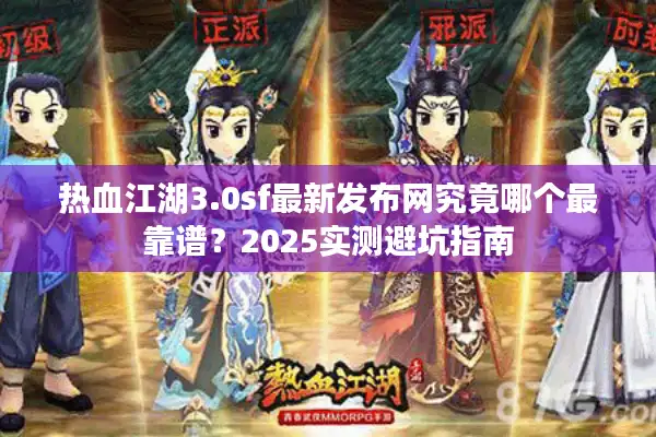热血江湖3.0sf最新发布网究竟哪个最靠谱?2025实测避坑指南 热血江湖3.0sf最新发布网究竟哪个最靠谱?2025实测避坑指南