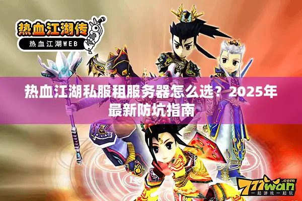 热血江湖私服租服务器怎么选？2025年最新防坑指南