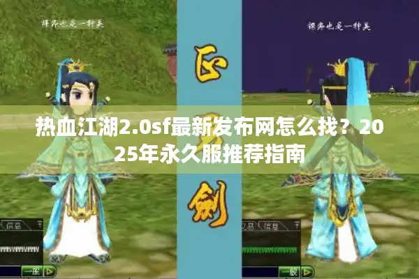 热血江湖2.0sf最新发布网怎么找？2025年永久服推荐指南