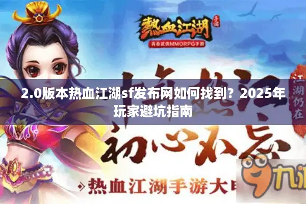 2.0版本热血江湖sf发布网如何找到？2025年玩家避坑指南