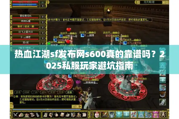 热血江湖sf发布网s600真的靠谱吗？2025私服玩家避坑指南