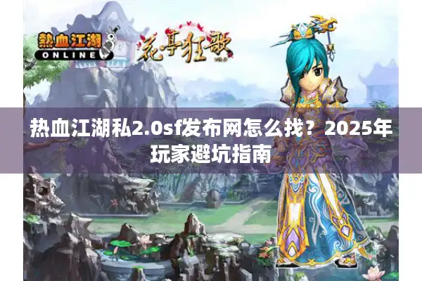 热血江湖私2.0sf发布网怎么找?2025年玩家避坑指南 热血江湖私2.0sf发布网怎么找?2025年玩家避坑指南