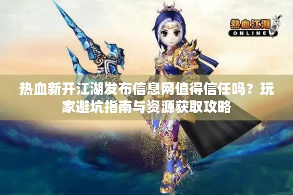 热血新开江湖发布信息网值得信任吗？玩家避坑指南与资源获取攻略