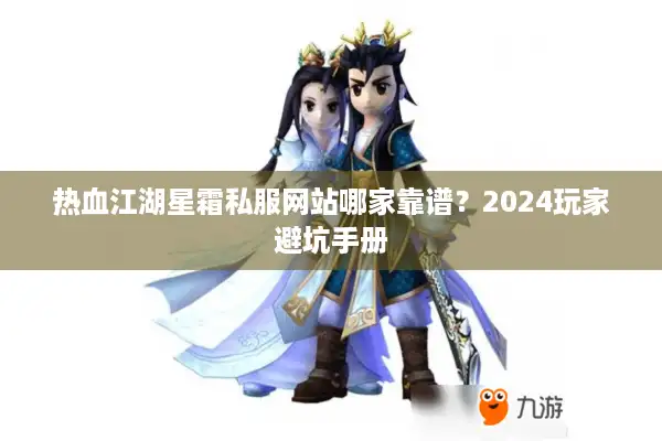 热血江湖星霜私服网站哪家靠谱?2024玩家避坑手册 热血江湖星霜私服网站哪家靠谱?2024玩家避坑手册