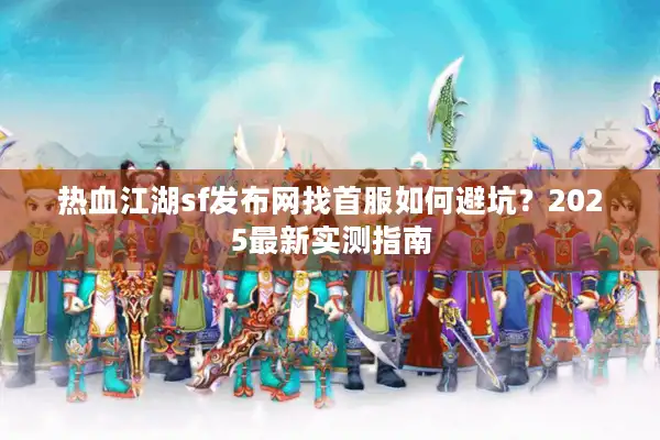 热血江湖sf发布网找首服如何避坑？2025最新实测指南