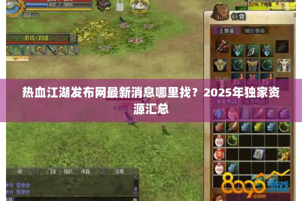 热血江湖发布网最新消息哪里找?2025年独家资源汇总 热血江湖发布网最新消息哪里找?2025年独家资源汇总