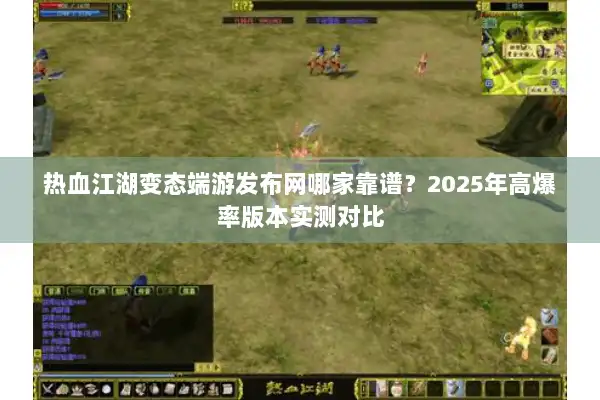 热血江湖变态端游发布网哪家靠谱?2025年高爆率版本实测对比 热血江湖变态端游发布网哪家靠谱?2025年高爆率版本实测对比