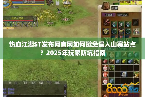 热血江湖ST发布网官网如何避免误入山寨站点？2025年玩家防坑指南