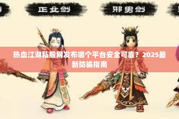 热血江湖私服网发布哪个平台安全可靠？2025最新防骗指南