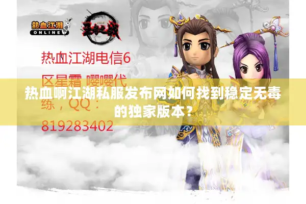 热血啊江湖私服发布网如何找到稳定无毒的独家版本？