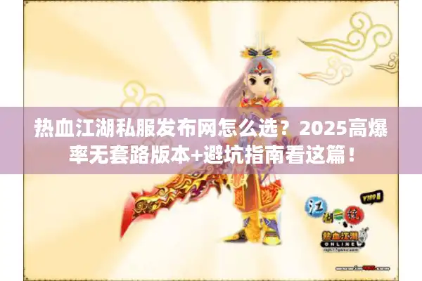 热血江湖私服发布网怎么选?2025高爆率无套路版本+避坑指南看这篇! 热血江湖私服发布网怎么选?2025高爆率无套路版本+避坑指南看这篇!