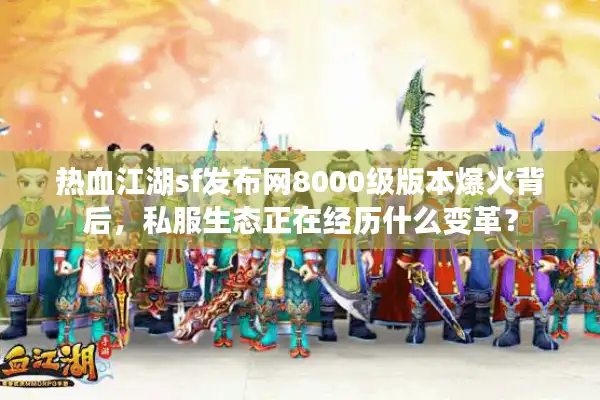 热血江湖sf发布网8000级版本爆火背后，私服生态正在经历什么变革？