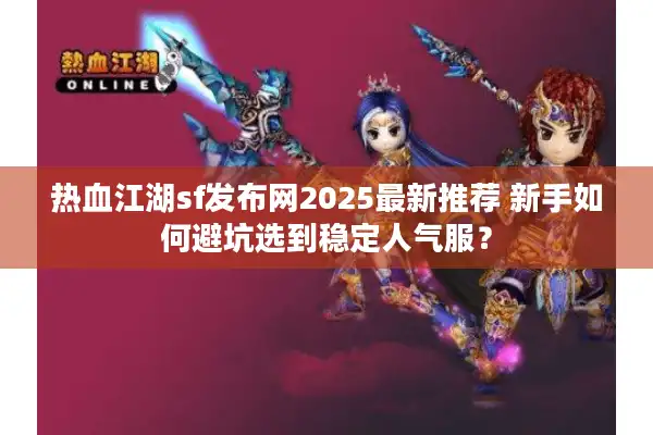 热血江湖sf发布网2025最新推荐 新手如何避坑选到稳定人气服？