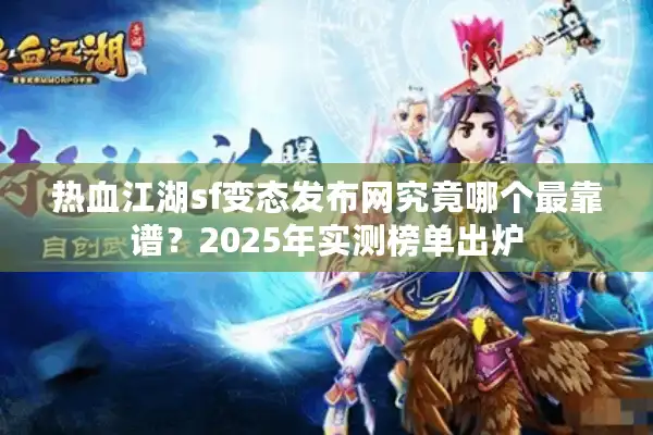 热血江湖sf变态发布网究竟哪个最靠谱？2025年实测榜单出炉