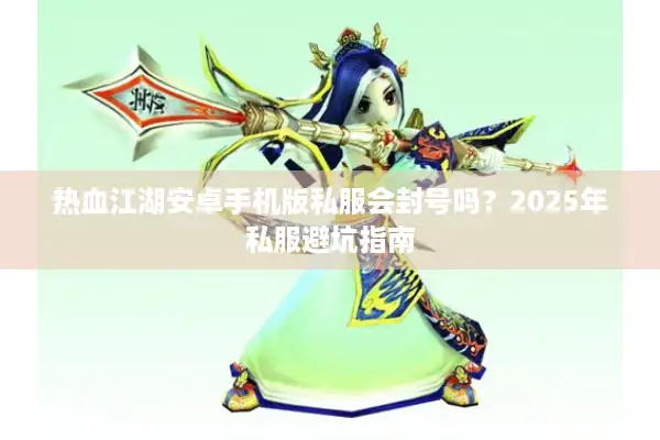 热血江湖安卓手机版私服会封号吗？2025年私服避坑指南