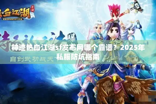 神迹热血江湖sf发布网哪个靠谱?2025年私服防坑指南 神迹热血江湖sf发布网哪个靠谱?2025年私服防坑指南