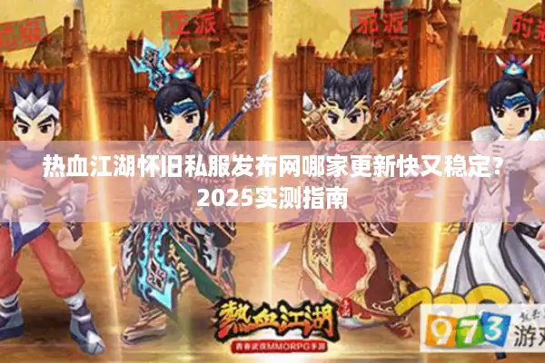 热血江湖怀旧私服发布网哪家更新快又稳定?2025实测指南 热血江湖怀旧私服发布网哪家更新快又稳定?2025实测指南
