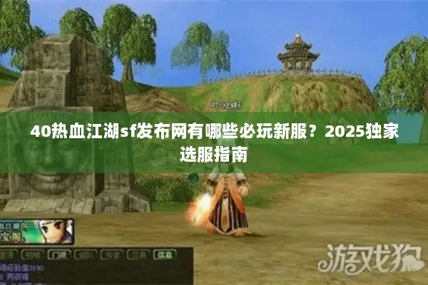 40热血江湖sf发布网有哪些必玩新服?2025独家选服指南 40热血江湖sf发布网有哪些必玩新服?2025独家选服指南