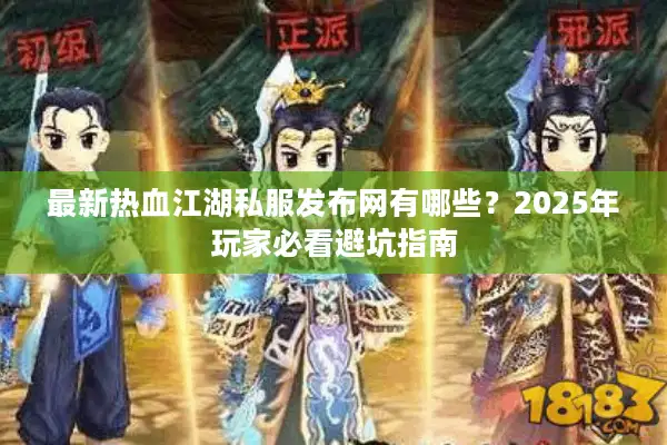 最新热血江湖私服发布网有哪些?2025年玩家必看避坑指南 最新热血江湖私服发布网有哪些?2025年玩家必看避坑指南