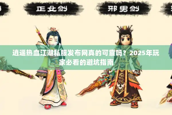 逍遥热血江湖私服发布网真的可靠吗？2025年玩家必看的避坑指南