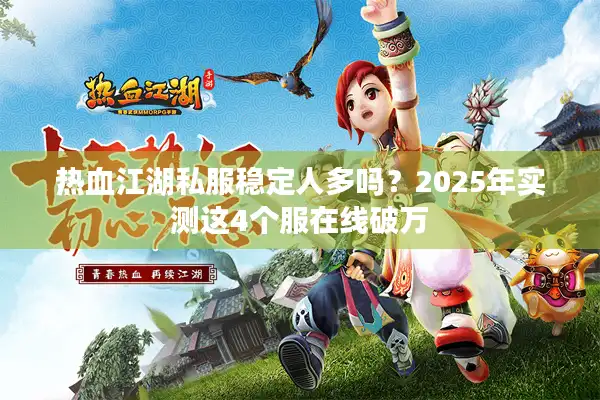 热血江湖私服稳定人多吗？2025年实测这4个服在线破万