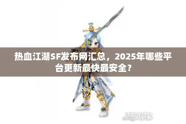 热血江湖SF发布网汇总,2025年哪些平台更新最快最安全? 热血江湖SF发布网汇总,2025年哪些平台更新最快最安全?