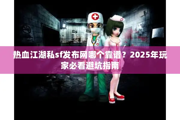 热血江湖私sf发布网哪个靠谱？2025年玩家必看避坑指南