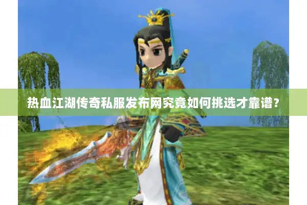 热血江湖传奇私服发布网究竟如何挑选才靠谱? 热血江湖传奇私服发布网究竟如何挑选才靠谱?
